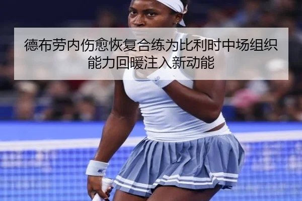 德布劳内伤愈恢复合练为比利时中场组织能力回暖注入新动能